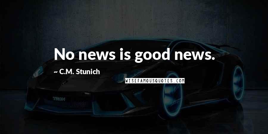 C.M. Stunich Quotes: No news is good news.