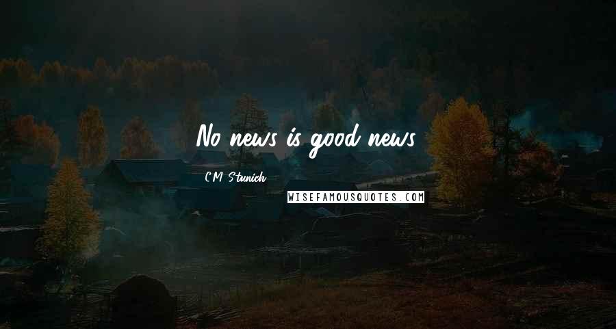 C.M. Stunich Quotes: No news is good news.