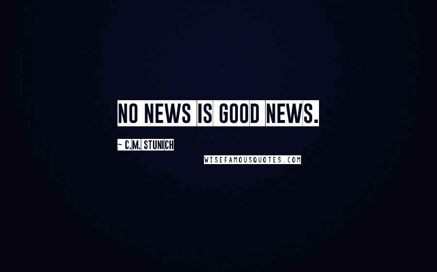 C.M. Stunich Quotes: No news is good news.