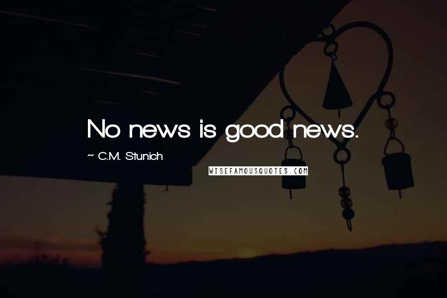 C.M. Stunich Quotes: No news is good news.