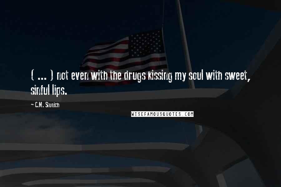 C.M. Stunich Quotes: ( ... ) not even with the drugs kissing my soul with sweet, sinful lips.