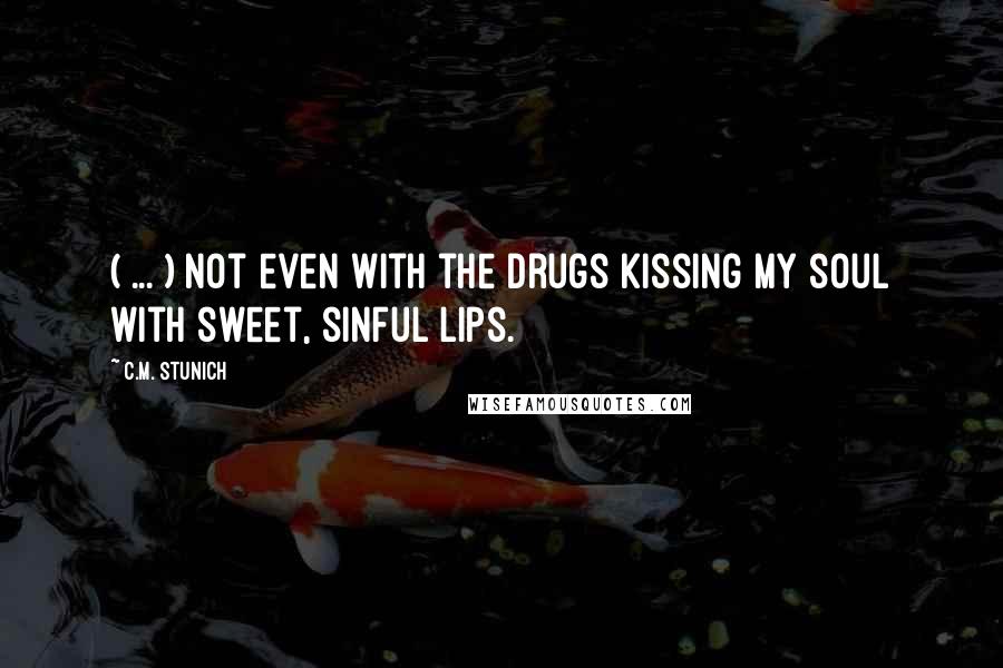 C.M. Stunich Quotes: ( ... ) not even with the drugs kissing my soul with sweet, sinful lips.