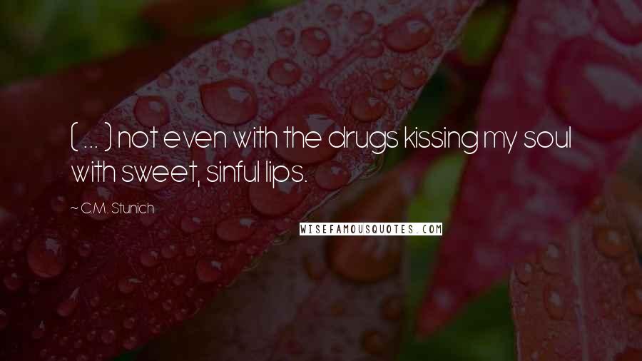 C.M. Stunich Quotes: ( ... ) not even with the drugs kissing my soul with sweet, sinful lips.