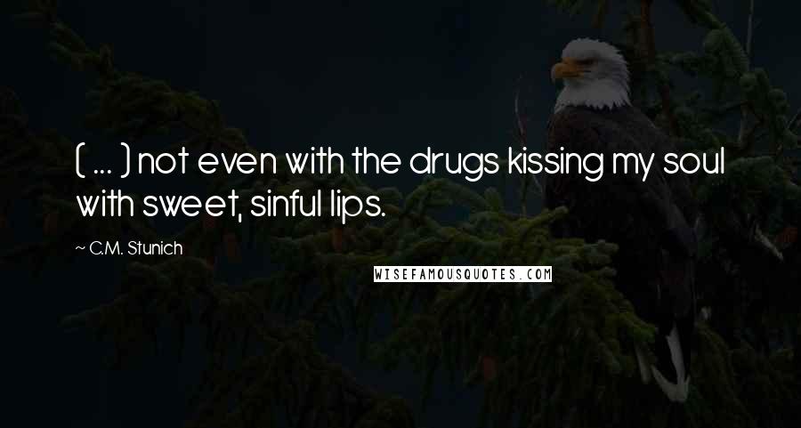 C.M. Stunich Quotes: ( ... ) not even with the drugs kissing my soul with sweet, sinful lips.