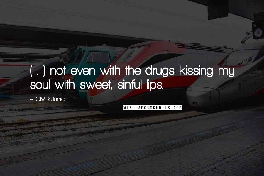 C.M. Stunich Quotes: ( ... ) not even with the drugs kissing my soul with sweet, sinful lips.