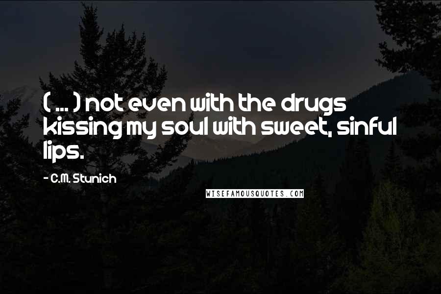 C.M. Stunich Quotes: ( ... ) not even with the drugs kissing my soul with sweet, sinful lips.