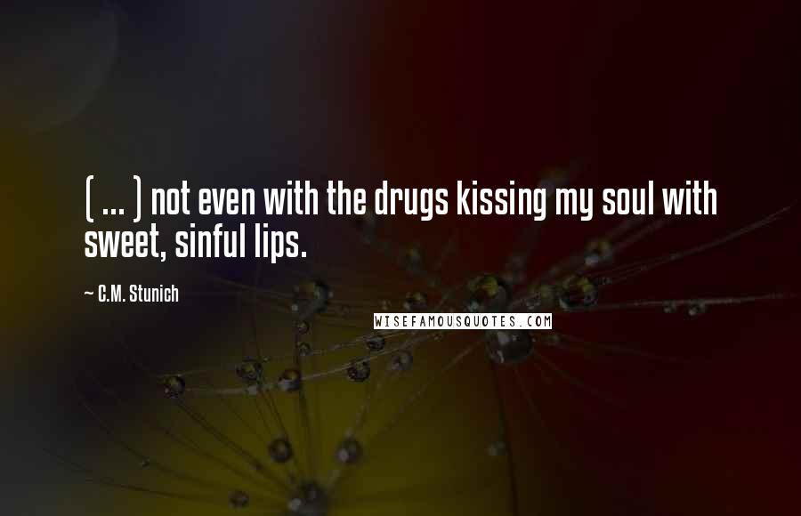 C.M. Stunich Quotes: ( ... ) not even with the drugs kissing my soul with sweet, sinful lips.