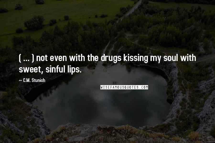 C.M. Stunich Quotes: ( ... ) not even with the drugs kissing my soul with sweet, sinful lips.