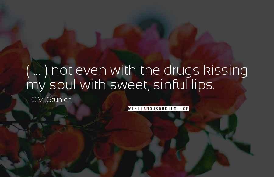 C.M. Stunich Quotes: ( ... ) not even with the drugs kissing my soul with sweet, sinful lips.