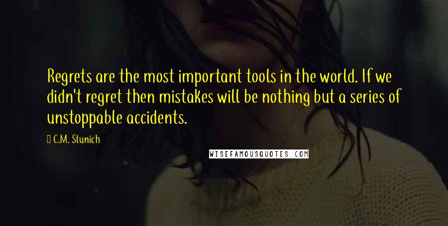 C.M. Stunich Quotes: Regrets are the most important tools in the world. If we didn't regret then mistakes will be nothing but a series of unstoppable accidents.