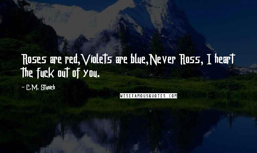 C.M. Stunich Quotes: Roses are red,Violets are blue,Never Ross, I heart the fuck out of you.