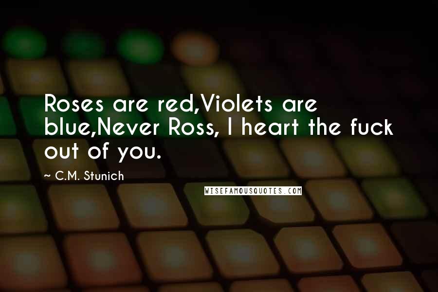 C.M. Stunich Quotes: Roses are red,Violets are blue,Never Ross, I heart the fuck out of you.