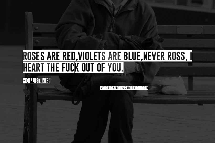 C.M. Stunich Quotes: Roses are red,Violets are blue,Never Ross, I heart the fuck out of you.