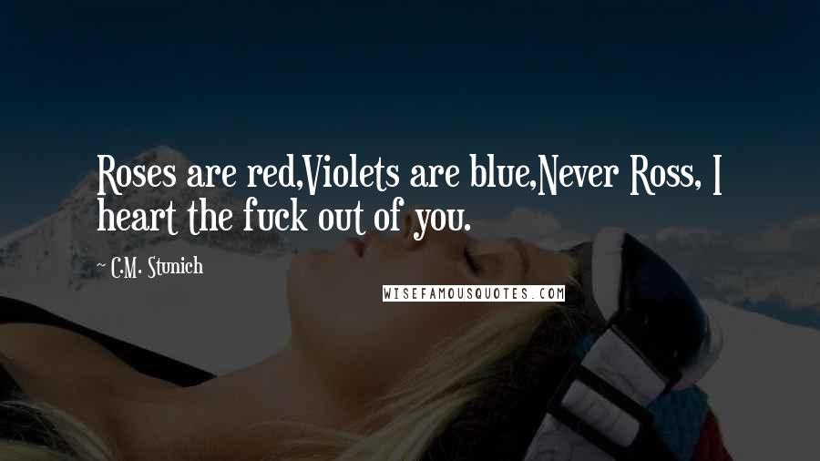 C.M. Stunich Quotes: Roses are red,Violets are blue,Never Ross, I heart the fuck out of you.