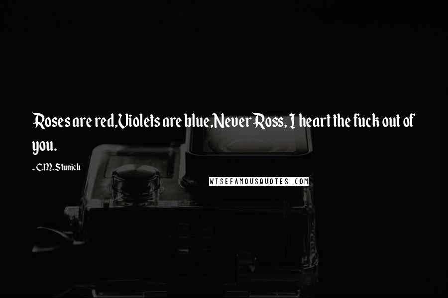 C.M. Stunich Quotes: Roses are red,Violets are blue,Never Ross, I heart the fuck out of you.