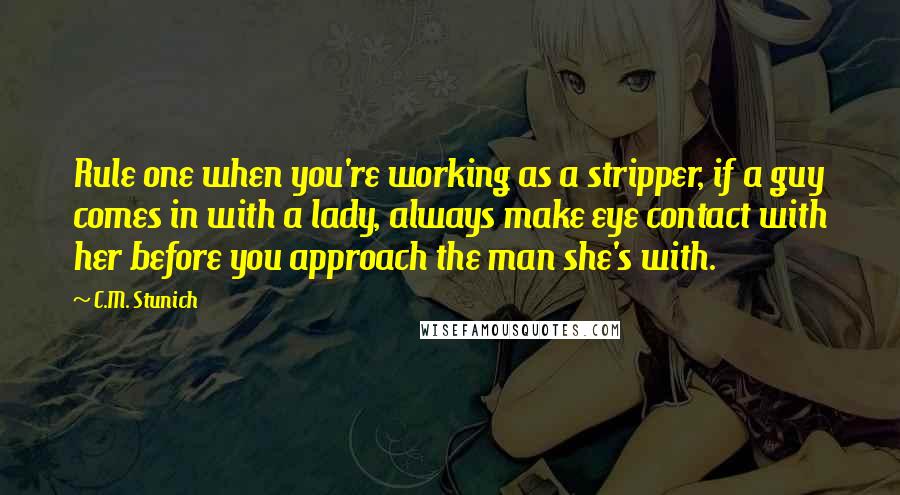 C.M. Stunich Quotes: Rule one when you're working as a stripper, if a guy comes in with a lady, always make eye contact with her before you approach the man she's with.