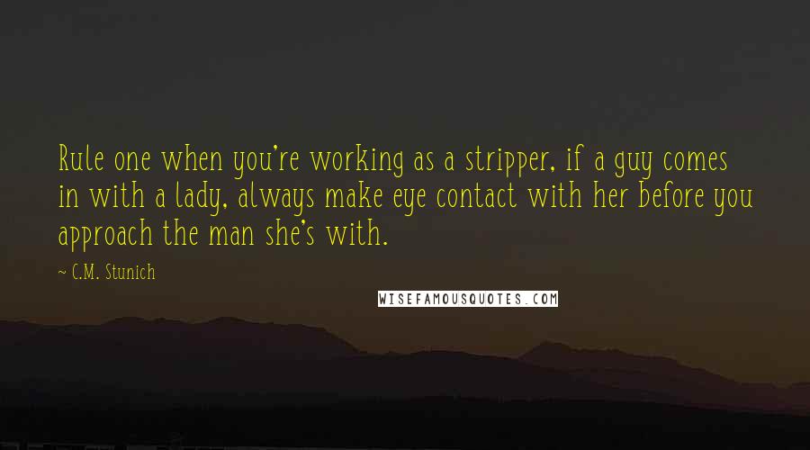 C.M. Stunich Quotes: Rule one when you're working as a stripper, if a guy comes in with a lady, always make eye contact with her before you approach the man she's with.