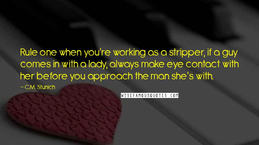 C.M. Stunich Quotes: Rule one when you're working as a stripper, if a guy comes in with a lady, always make eye contact with her before you approach the man she's with.