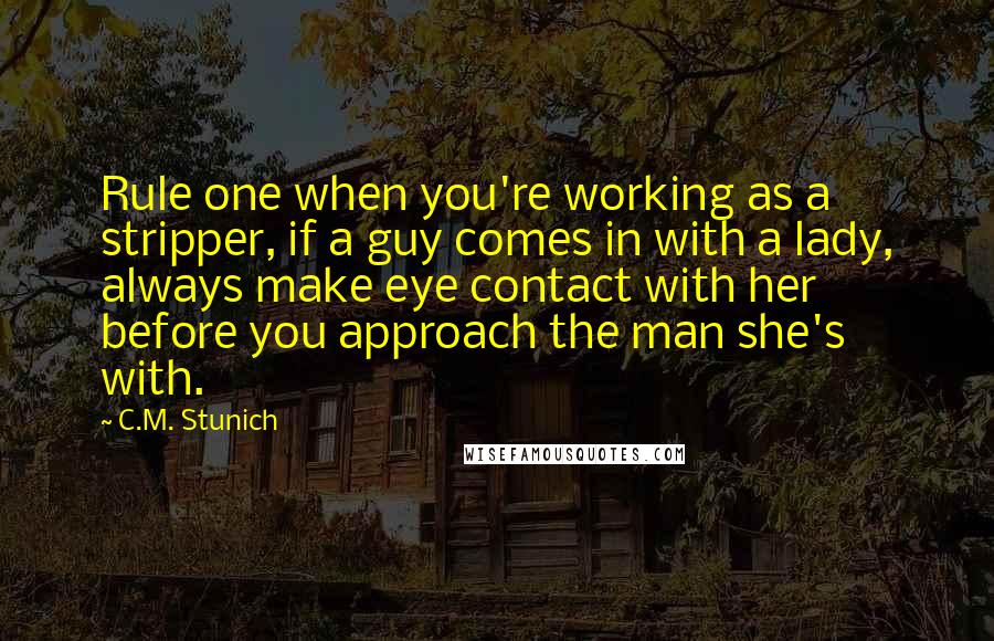 C.M. Stunich Quotes: Rule one when you're working as a stripper, if a guy comes in with a lady, always make eye contact with her before you approach the man she's with.