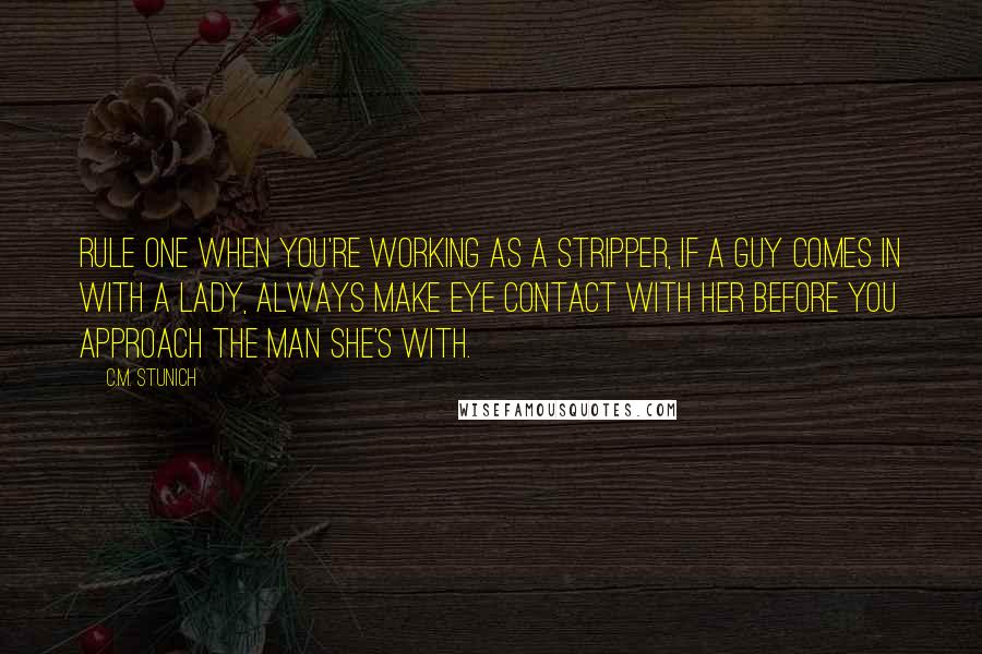 C.M. Stunich Quotes: Rule one when you're working as a stripper, if a guy comes in with a lady, always make eye contact with her before you approach the man she's with.