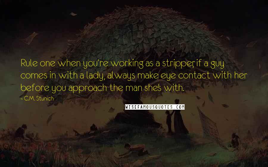 C.M. Stunich Quotes: Rule one when you're working as a stripper, if a guy comes in with a lady, always make eye contact with her before you approach the man she's with.