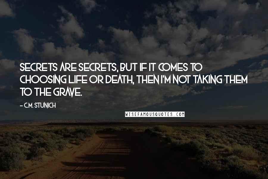 C.M. Stunich Quotes: Secrets are secrets, but if it comes to choosing life or death, then I'm not taking them to the grave.