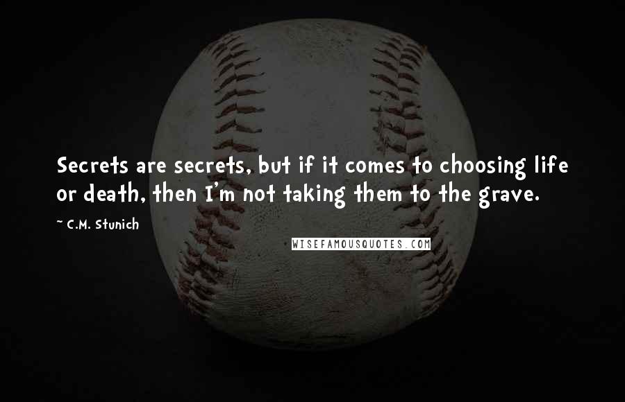 C.M. Stunich Quotes: Secrets are secrets, but if it comes to choosing life or death, then I'm not taking them to the grave.