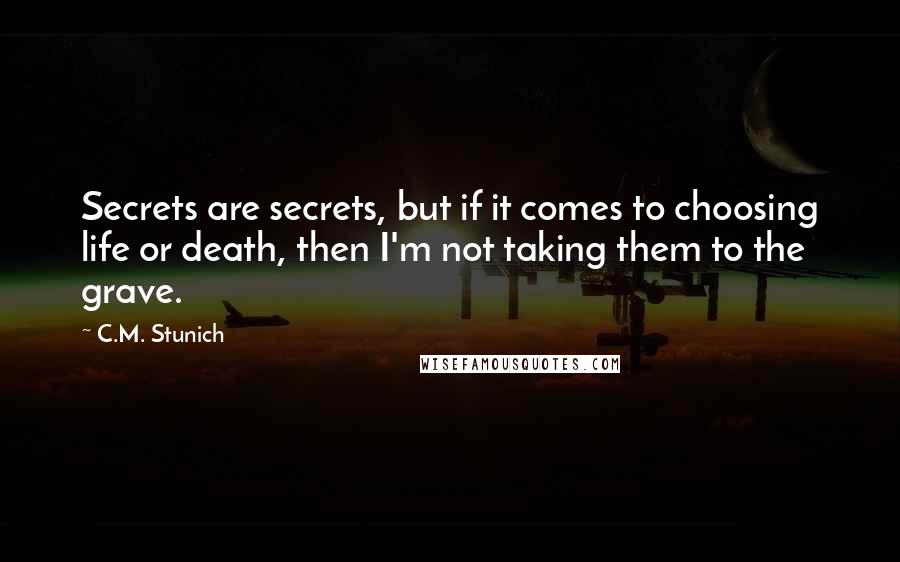 C.M. Stunich Quotes: Secrets are secrets, but if it comes to choosing life or death, then I'm not taking them to the grave.