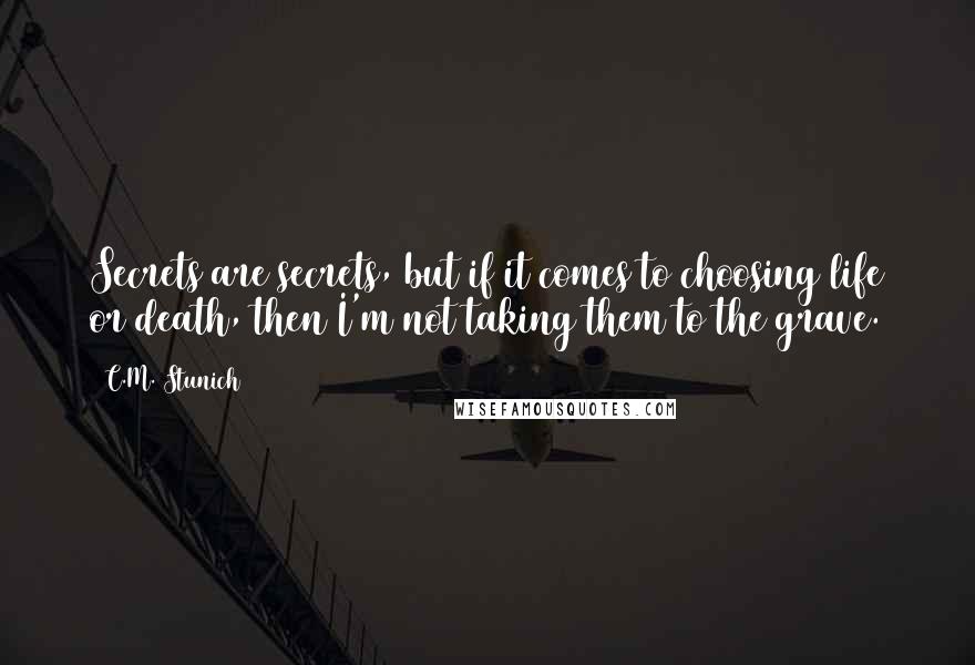 C.M. Stunich Quotes: Secrets are secrets, but if it comes to choosing life or death, then I'm not taking them to the grave.
