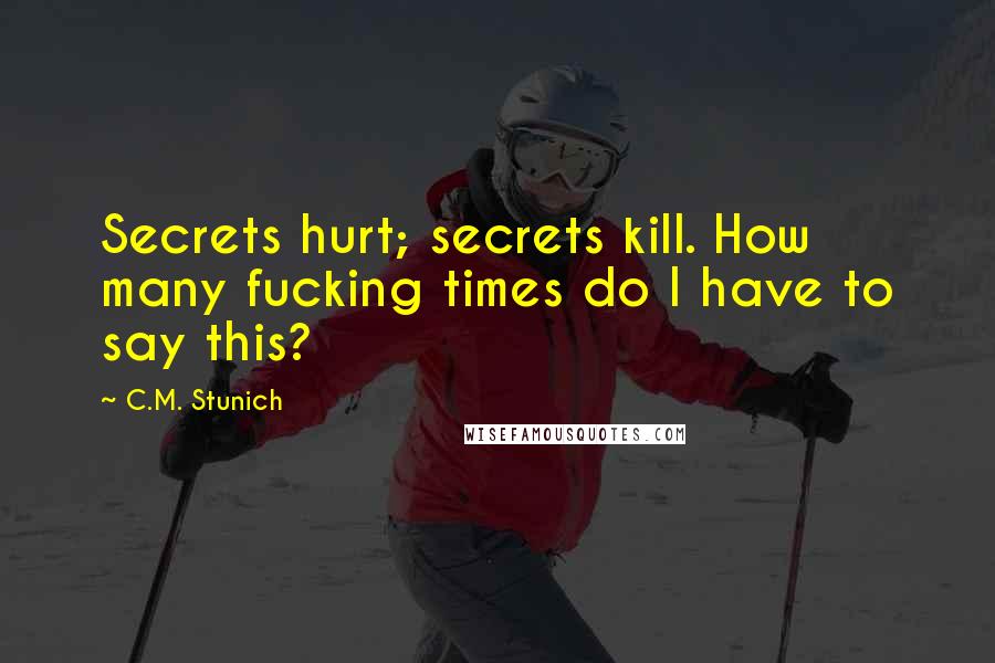 C.M. Stunich Quotes: Secrets hurt; secrets kill. How many fucking times do I have to say this?