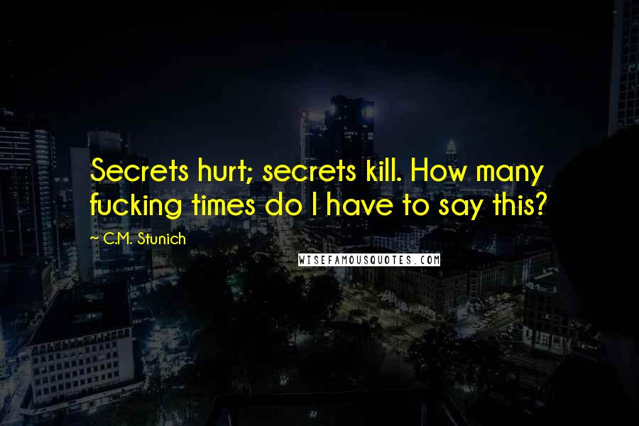 C.M. Stunich Quotes: Secrets hurt; secrets kill. How many fucking times do I have to say this?