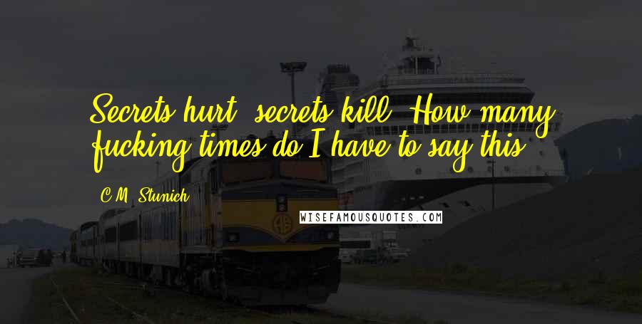 C.M. Stunich Quotes: Secrets hurt; secrets kill. How many fucking times do I have to say this?