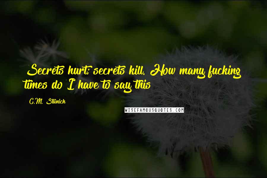 C.M. Stunich Quotes: Secrets hurt; secrets kill. How many fucking times do I have to say this?