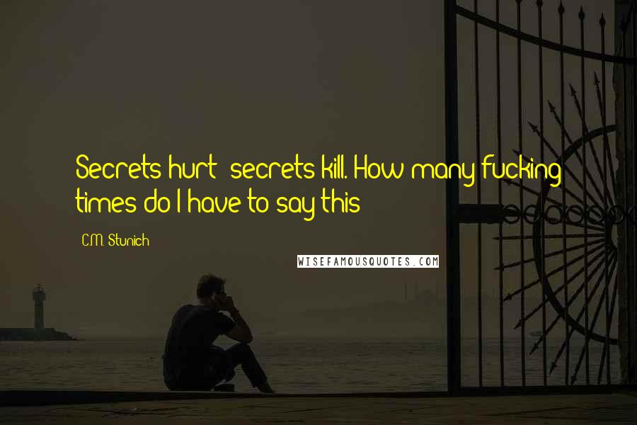 C.M. Stunich Quotes: Secrets hurt; secrets kill. How many fucking times do I have to say this?