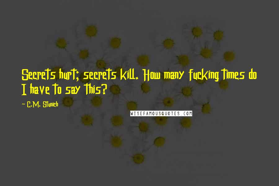 C.M. Stunich Quotes: Secrets hurt; secrets kill. How many fucking times do I have to say this?