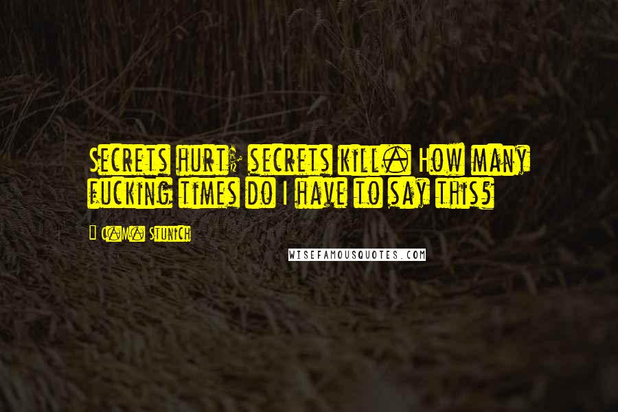 C.M. Stunich Quotes: Secrets hurt; secrets kill. How many fucking times do I have to say this?