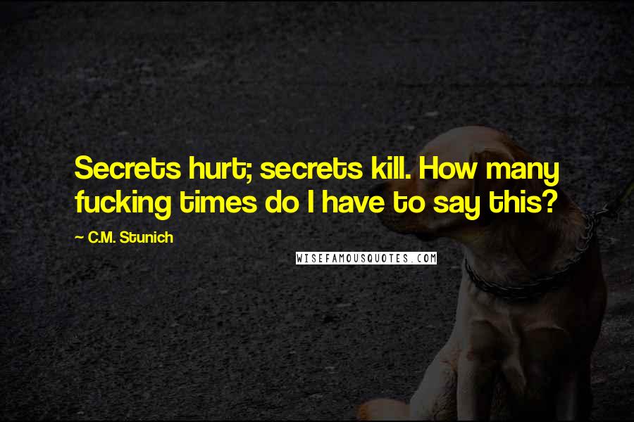 C.M. Stunich Quotes: Secrets hurt; secrets kill. How many fucking times do I have to say this?