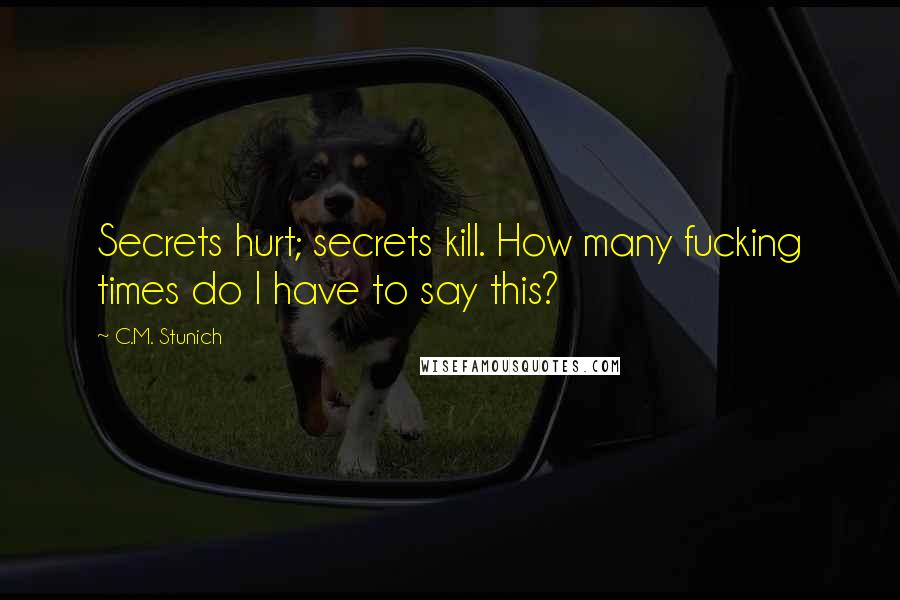 C.M. Stunich Quotes: Secrets hurt; secrets kill. How many fucking times do I have to say this?