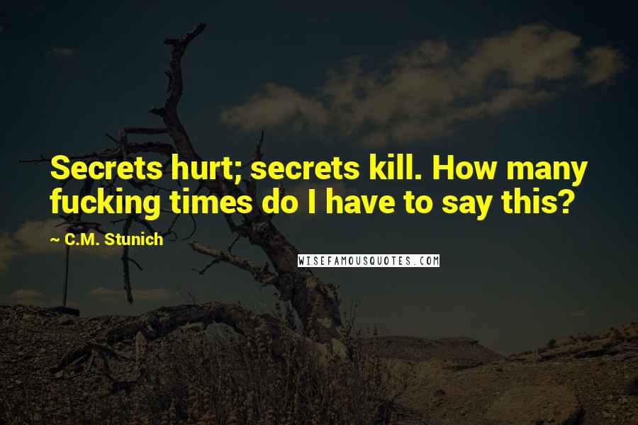 C.M. Stunich Quotes: Secrets hurt; secrets kill. How many fucking times do I have to say this?