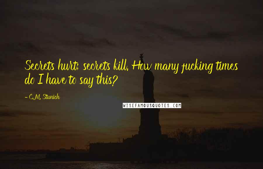 C.M. Stunich Quotes: Secrets hurt; secrets kill. How many fucking times do I have to say this?