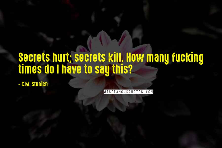 C.M. Stunich Quotes: Secrets hurt; secrets kill. How many fucking times do I have to say this?