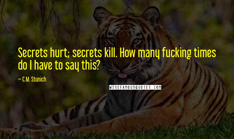 C.M. Stunich Quotes: Secrets hurt; secrets kill. How many fucking times do I have to say this?