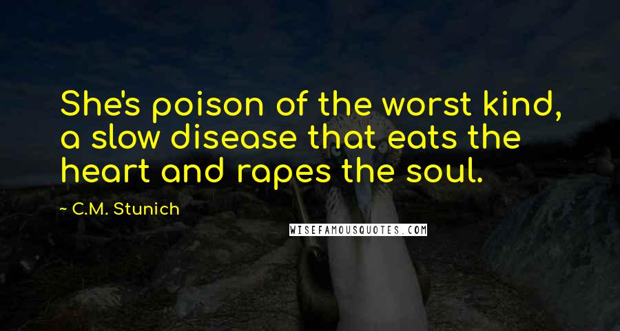 C.M. Stunich Quotes: She's poison of the worst kind, a slow disease that eats the heart and rapes the soul.