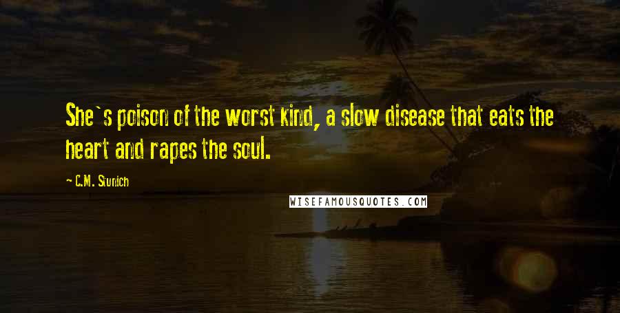 C.M. Stunich Quotes: She's poison of the worst kind, a slow disease that eats the heart and rapes the soul.