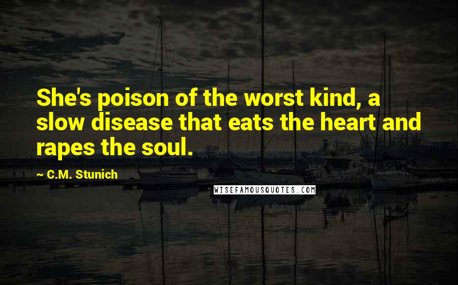 C.M. Stunich Quotes: She's poison of the worst kind, a slow disease that eats the heart and rapes the soul.