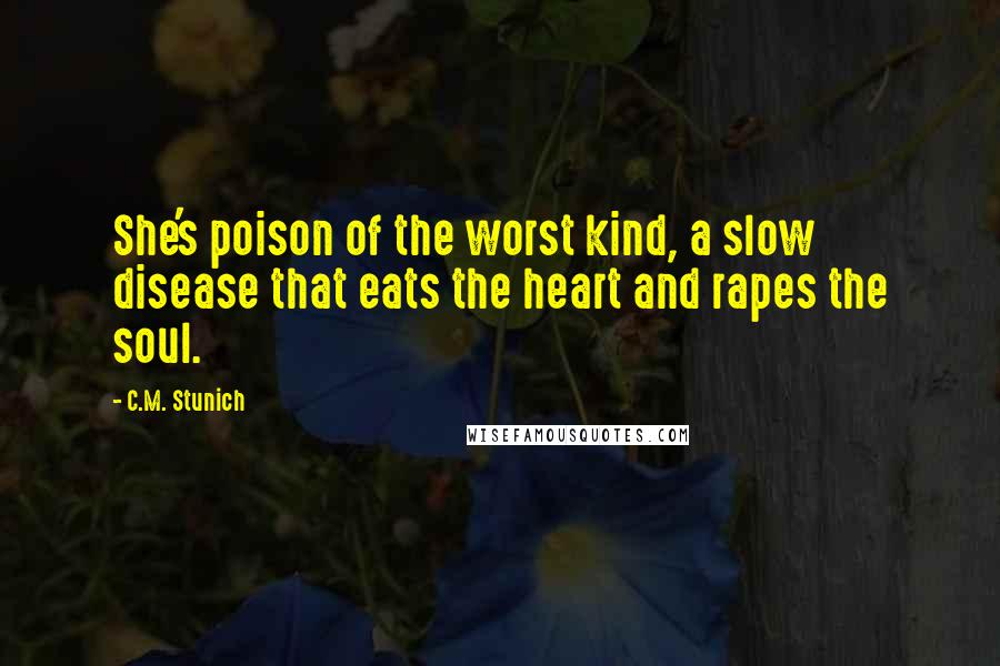 C.M. Stunich Quotes: She's poison of the worst kind, a slow disease that eats the heart and rapes the soul.