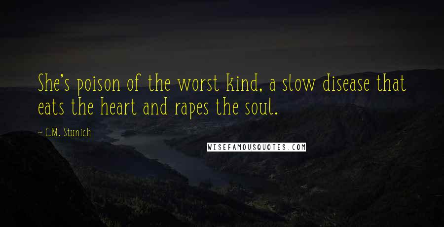 C.M. Stunich Quotes: She's poison of the worst kind, a slow disease that eats the heart and rapes the soul.