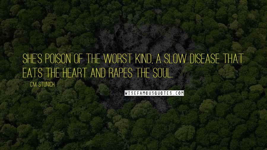 C.M. Stunich Quotes: She's poison of the worst kind, a slow disease that eats the heart and rapes the soul.