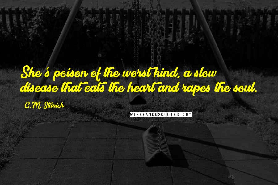 C.M. Stunich Quotes: She's poison of the worst kind, a slow disease that eats the heart and rapes the soul.