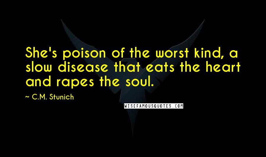 C.M. Stunich Quotes: She's poison of the worst kind, a slow disease that eats the heart and rapes the soul.